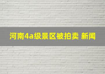 河南4a级景区被拍卖 新闻